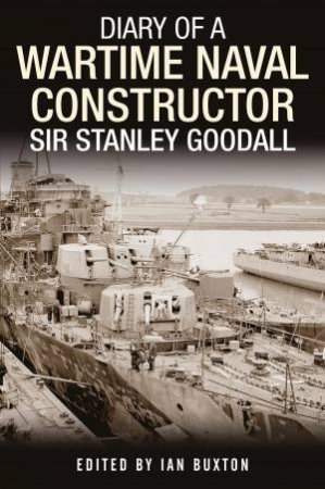Diary Of A Wartime Naval Constructor: Sir Stanley Goodall by Ian Buxton