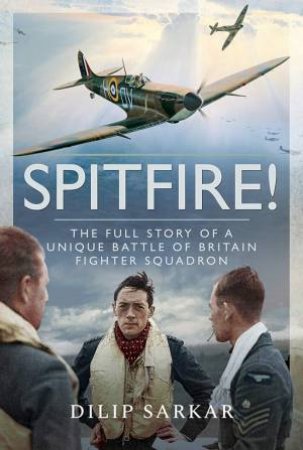 Spitfire!: The Full Story Of A Unique Battle Of Britain Fighter Squadron by Dilip Sarkar