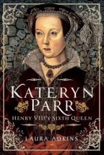 Kateryn Parr Henry VIIIs Sixth Queen