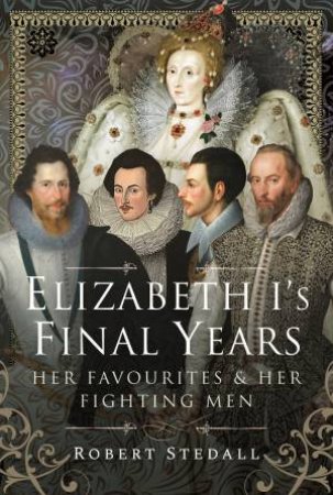 Elizabeth I's Final Years: Her Favourites And Her Fighting Men by Robert Stedall