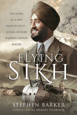 The Flying Sikh: The Story Of A WW1 Fighter Pilot Flying Officer Hardit Singh Malik by Stephen Barker