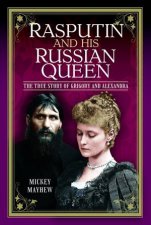 Rasputin and his Russian Queen The True Story of Grigory and Alexandra