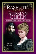 Rasputin and his Russian Queen The True Story of Grigory and Alexandra