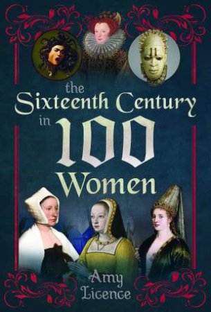 Sixteenth Century in 100 Women by AMY LICENCE