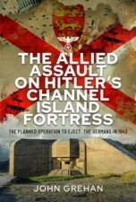Allied Assault on Hitlers Channel Island Fortress The Planned Operation to Eject the Germans in 1943