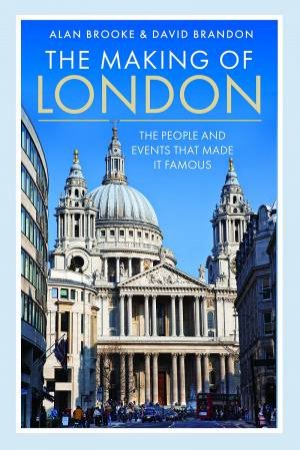 Making of London: The People and Events That Made it Famous by ALAN BROOKE