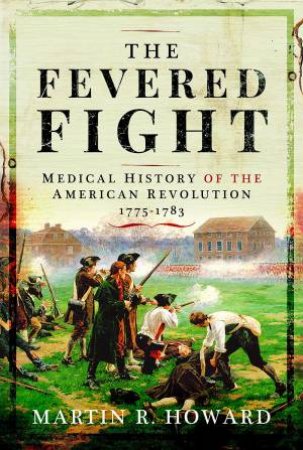 Fevered Fight: Medical History of the American Revolution