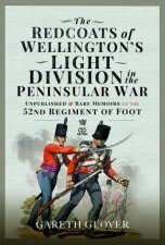 Redcoats of Wellingtons Light Division in the Peninsular War Unpublished and Rare Memoirs of the 52nd Regiment of Foot