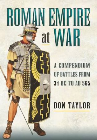 Roman Empire At War: A Compendium Of Battles From 31 B.C. To A.D. 565 by Don Taylor