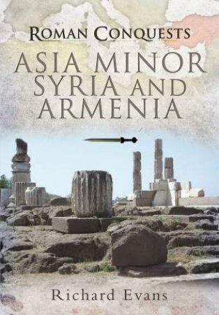 Roman Conquests: Asia Minor, Syria And Armenia by Richard Evans