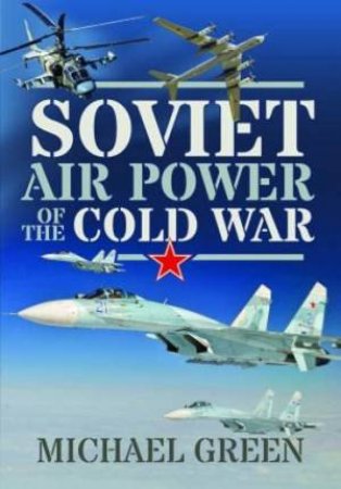 Soviet Air Power of the Cold War by MICHAEL GREEN