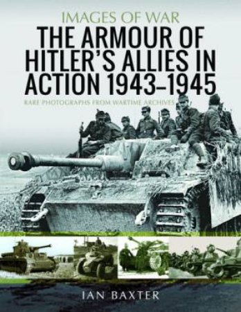 Armour Of Hitler's Allies In Action, 1943-1945: Rare Photographs From Wartime Archives by Ian Baxter