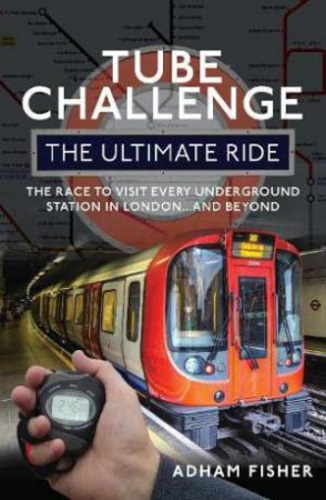 Tube Challenge: The Ultimate Ride: The Race to visit every Underground Station in London...and Beyond by ADHAM FISHER