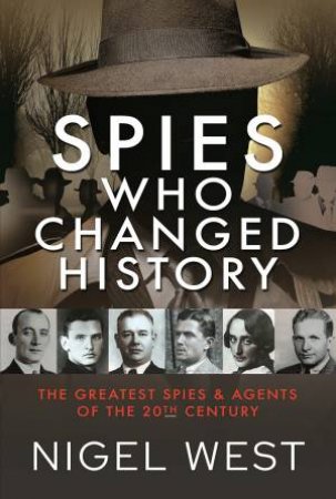 Spies Who Changed History: The Greatest Spies And Agents Of The 20th Century by Nigel West