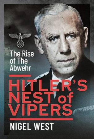 Hitler's Nest Of Vipers: The Rise Of The Abwehr by Nigel West