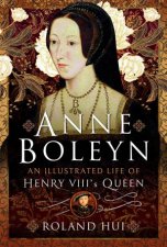 Anne Boleyn An Illustrated Life of Henry VIIIs Queen