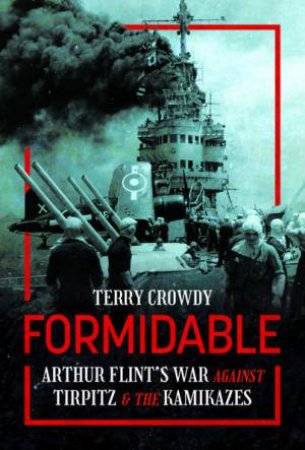 Formidable: Arthur Flint's War Against Tirpitz and the Kamikazes by TERRY CROWDY