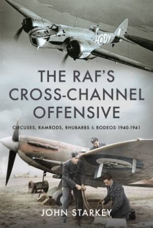 RAF's Cross-Channel Offensive: Circuses, Ramrods, Rhubarbs And Rodeos 1940-1941