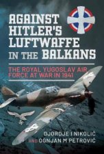 Against Hitlers Luftwaffe in the Balkans The Royal Yugoslav Air Force at War in 1941