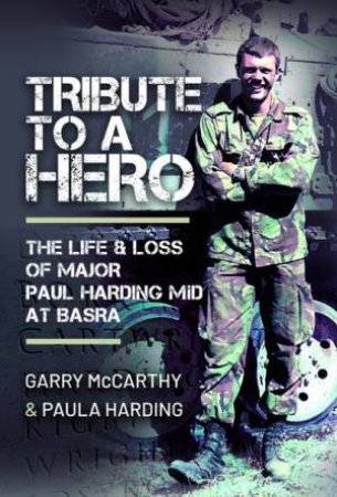 Tribute To A Hero: The Life And Loss Of Major Paul Harding MiD At Basra by Garry Mccarthy