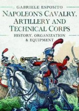 Napoleons Cavalry Artillery and Technical Corps 17991815 History Organization and Equipment