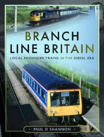 Branch Line Britain: Local Passenger Trains in the Diesel Era by PAUL D. SHANNON