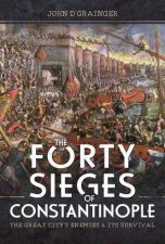 Forty Sieges Of Constantinople The Great Citys Enemies And Its Survival