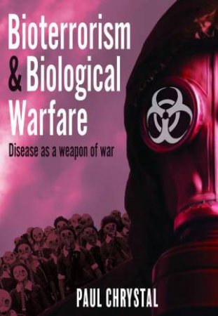 Bioterrorism and Biological Warfare: Disease as a Weapon of War by PAUL CHRYSTAL
