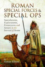 Roman Special Forces and Special Ops Speculatores Exploratores Protectores and Areani in the Service of Rome