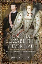 Son that Elizabeth I Never Had The Adventurous Life of Robert Dudleys Illegitimate Son