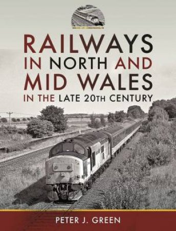 Railways In North And Mid Wales In The Late 20th Century by Peter J. Green