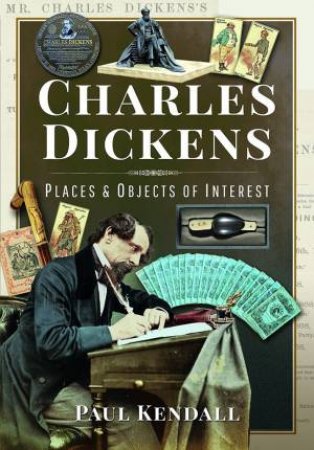 Charles Dickens: Places And Objects Of Interest by Paul Kendall