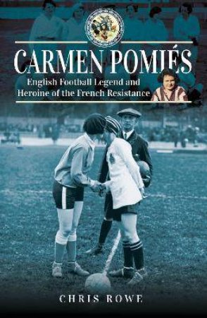 Carmen Pomis: Football Legend And Heroine Of The French Resistance by Chris Rowe