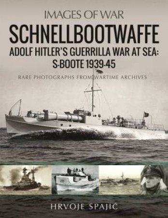 Schnellbootwaffe: Adolf Hitler's Guerrilla War At Sea: S-Boote 1939-45 by Hrvoje Spajic