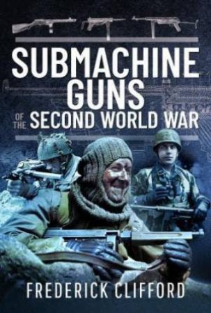 Submachine Guns of the Second World War by FREDERICK CLIFFORD