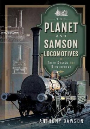 Planet and Samson Locomotives: Their Design and Development by ANTHONY DAWSON