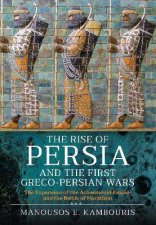 Rise Of Persia And The First GrecoPersian Wars The Expansion Of The Achaemenid Empire And The Battle Of Marathon