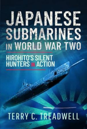 Japanese Submarines In World War Two: Hirohito's Silent Hunters In Action by Terry C. Treadwell