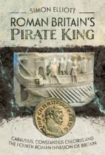 Roman Britains Pirate King Carausius Constantius Chlorus And The Fourth Roman Invasion Of Britain