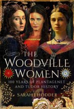 Woodville Women 100 Years Of Plantagenet And Tudor History