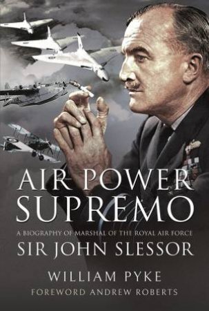 Air Power Supremo: A Biography Of Marshal Of The Royal Air Force Sir John Slessor by William Pyke