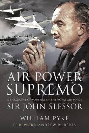 Air Power Supremo: A Biography Of Marshal Of The Royal Air Force Sir John Slessor