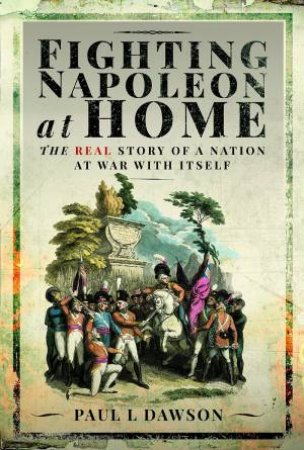 Fighting Napoleon at Home: The Real Story of a Nation at War With Itself by PAUL L. DAWSON