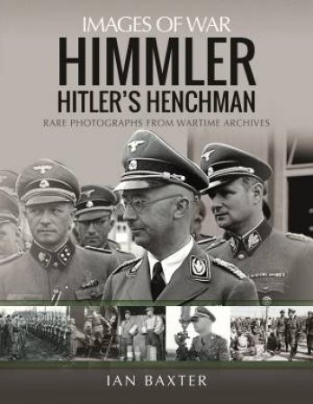 Himmler: Hitler's Henchman: Rare Photographs From Wartime Archives by Ian Baxter