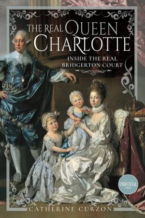 Real Queen Charlotte: Inside The Real Bridgerton Court by Catherine Curzon