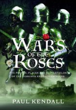 Wars of the Roses The People Places and Battlefields of the Yorkists and Lancastrians