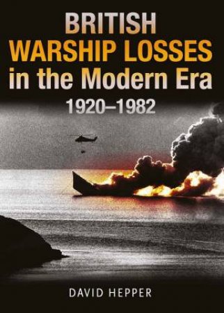 British Warship Losses In The Modern Era: 1920-1982 by David Hepper