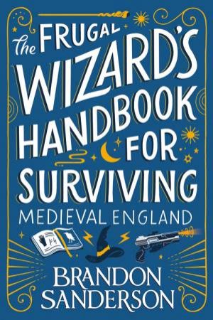 The Frugal Wizard’s Handbook For Surviving Medieval England by Brandon Sanderson