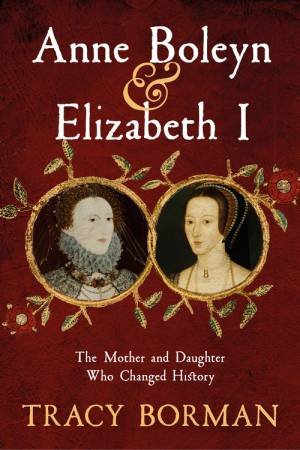 Anne Boleyn & Elizabeth I by Tracy Borman