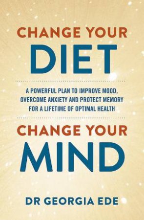 Change Your Diet, Change Your Mind by Dr Georgia Ede